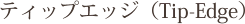 ティップエッジ（Tip-Edge）