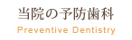 当院の予防歯科 Preventive Dentistry