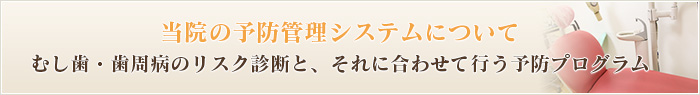 当院の予防管理システムについてむし歯・歯周病のリスク診断と、それに合わせて行う予防プログラム