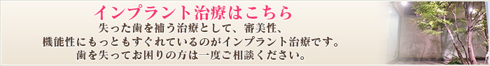 インプラント治療はこちら失った歯を補う治療として、審美性、機能性にもっともすぐれているのがインプラント治療です。歯を失ってお困りの方は一度ご相談ください。