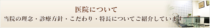 医院について当院の理念・診療方針・こだわり・特長についてご紹介しています。