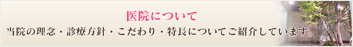 医院について当院の理念・診療方針・こだわり・特長についてご紹介しています。